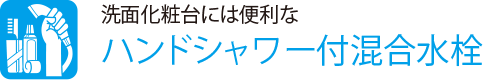 洗面化粧台には便利な
                    ハンドシャワー付混合水栓