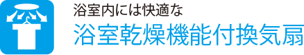 浴室内には快適な
                    浴室乾燥機能付換気扇