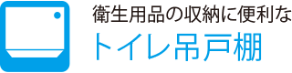 衛生用品の収納に便利な
                    トイレ吊戸棚