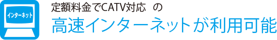 定額料金でCATV対応の
                    高速インターネットが利用可能