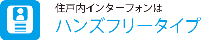 住戸内インターフォンは
                    ハンズフリータイプ