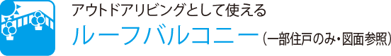 アウトドアリビングとして使える
                    ルーフバルコニー（一部住戸のみ・図面参照）