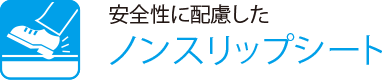 安全性に配慮した
                    ノンスリップシート