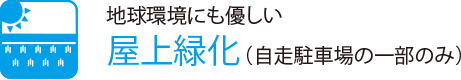 地球環境にも優しい
                    屋上緑化（自走駐車場の一部のみ）