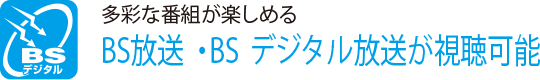 多彩な番組が楽しめる
                    BS放送・BSデジタル放送が視聴可能