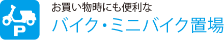 お買い物時にも便利な
                    バイク・ミニバイク置場