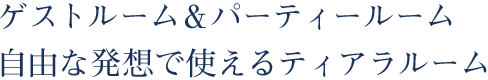 ゲストルーム＆パーティールーム自由な発想で使えるティアラルーム。