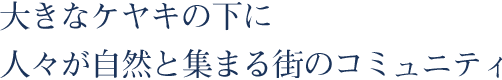 大きなケヤキの下に人々が自然と集まる街のコミュニティ。