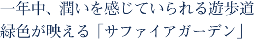 一年中、潤いを感じていられる遊歩道。緑色が映える「サファイアガーデン」。