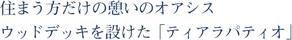 住まう方だけの憩いのオアシス。ウッドデッキを設けた「ティアラパティオ」。