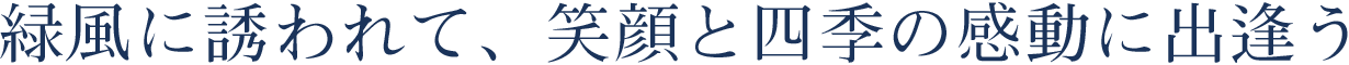 緑風に誘われて、笑顔と四季の感動に出逢う。