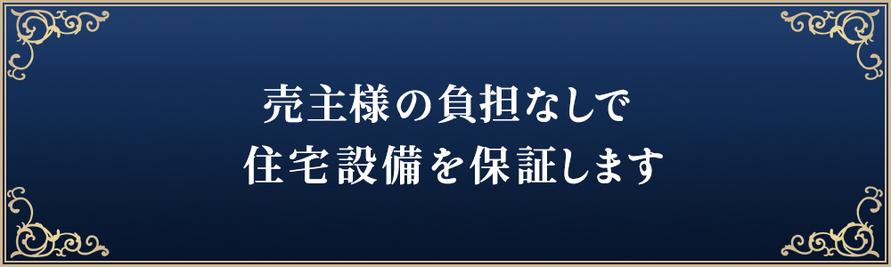 売主様の負担なしで住宅設備を保証します