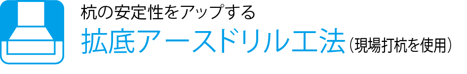 杭の安定性をアップする拡底アースドリル工法（現場打杭を使用）