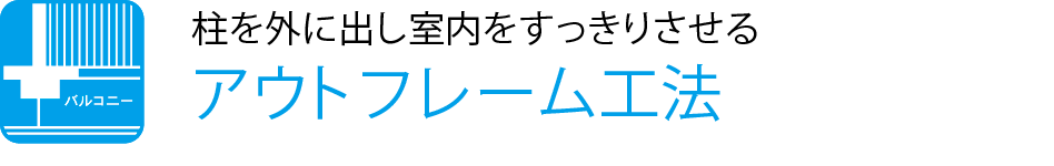 柱を外に出し室内をすっきりさせるアウトフレーム工法