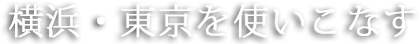 横浜・東京を使いこなす